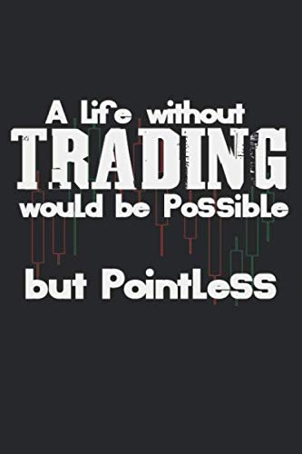 A Life Without Trading Would Be Possible But Pointless: Notebook A5 Size, 6×9 inches, 120 lined Pages, Funny Quote Trading Day Trader Stock Market Forex Candlestick Chart