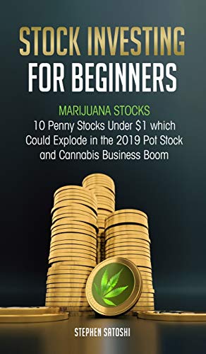 Stock Investing for Beginners: Marijuana Stocks – 10 Penny Stocks Under $1 which Could Explode in the 2019 Pot Stock and Cannabis Business Boom