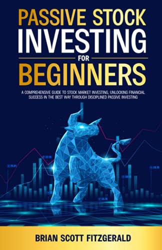 Passive Stock Investing for Beginners: A Comprehensive Guide to Stock Market Investing, Unlocking Financial Success in The Best Way Through Disciplined Passive Investing (How To Make Money)