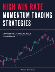 High Win Rate Momentum Trading Strategies: Strategies for Capturing Big Wins in the Crypto, Forex and Stock Market Using Momentum (High Probability Day Trading and Scalping Strategies for 2023)