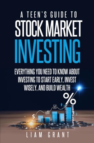 A Teen’s Guide to Stock Market Investing: Everything You Need to Know About Investing to Start Early, Invest Wisely, and Build Wealth