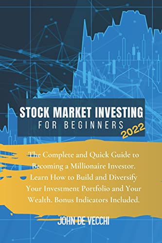Stock Market Investing for Beginners 2022: The Complete and Quick Guide to Becoming a Millionaire Investor. Learn How to Build and Diversify Your … and Your Wealth. Bonus Indicators Included