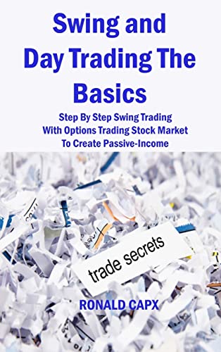 Swing and Day Trading The Basics: Step By Step Swing Trading With Options Trading Stock Market To Create Passive-Income