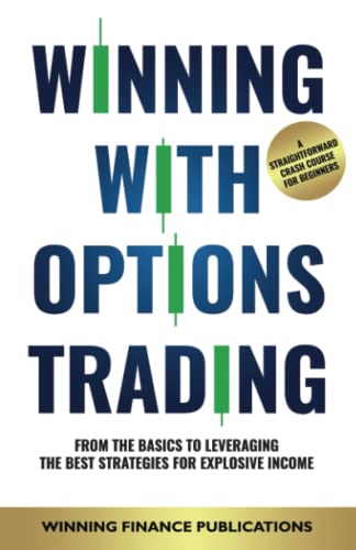 Winning With Options Trading: From The Basics To Leveraging The Best Strategies For Explosive Income — A Straightforward Crash Course For Beginners