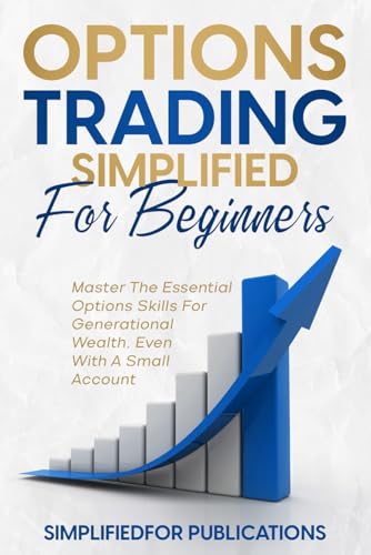 Options Trading Simplified For Beginners: Master The Essential Options Skills For Generational Wealth Even With A Small Account