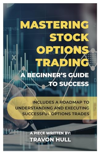 Mastering Stock Options Trading: A Beginner’s Guide to Success: Includes a roadmap to understanding and executing successful options trades