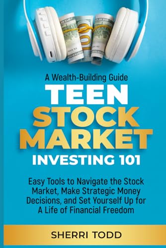 Teen Stock Market Investing 101: Easy Tools to Navigate the Stock Market, Make Strategic Money Decisions, And Set Yourself Up For A Lifetime Of Freedom