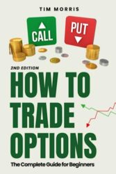 How to Trade Options: The Complete Guide for Beginners (Options Trading for Beginners Crash Course Book 2024)