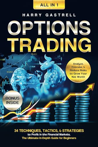 Options Trading [All-in-1]: 34 Techniques, Tactics, & Strategies to Profit in the Financial Markets. The Ultimate In-Depth Guide for Beginners. Analyze, Execute, & Reduce Risks to Grow Your Net Worth