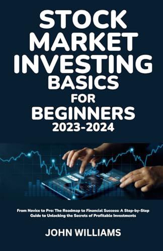 STOCK MARKET INVESTING BASICS FOR BEGINNERS 2023-2024: From Novice to Pro: The Roadmap to Financial Success: A Step-by-Step Guide to Unlocking the Secrets of Profitable Investments