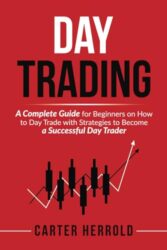 Day Trading: A Complete Guide for Beginners on How to Day Trade with Strategies to Become a Successful Day Trader