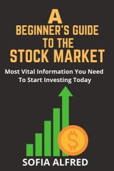 A beginner’s Guide to Stock Market: Most Vital Information You Need To Start Investing Today