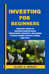 INVESTING FOR BEGINNERS: A guide to understanding basic investment concepts, including stocks, bonds, mutual funds, and ETFs.