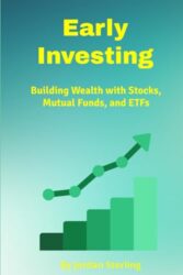 Early Investing: Building Wealth with Stocks, Mutual Funds, and ETFs