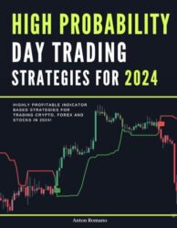 High Probability Day Trading Strategies for 2024: Highly Profitable Momentum Day Trading and Scalping Strategies for Trading the Crypto, Forex and Stock Market in 2024 (The Day Trader’s Edge In 2024)