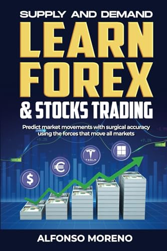 Supply and Demand: Learn Forex and Stocks Trading: Predict market movements with surgical accuracy using the forces that move all markets