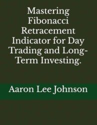 Mastering Fibonacci Retracement Indicator for Day Trading and Long-Term Investing.