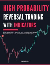 High Probability Reversal Trading with Indicators: High Probability Reversal Day Trading Strategies for Identifying and Trading Market Reversals … Strategies for Crypto, Forex and Stocks)