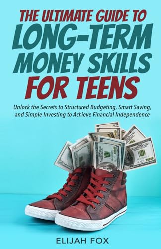 The Ultimate Guide to Long-Term Money Skills for Teens: Unlock the Secrets to Structured Budgeting, Smart Saving, and Simple Investing to Achieve Financial Independence