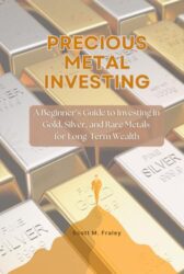 Precious Metal Investing: A Beginner’s Guide to Investing in Gold, Silver, and Rare Metals for Long-Term Wealth