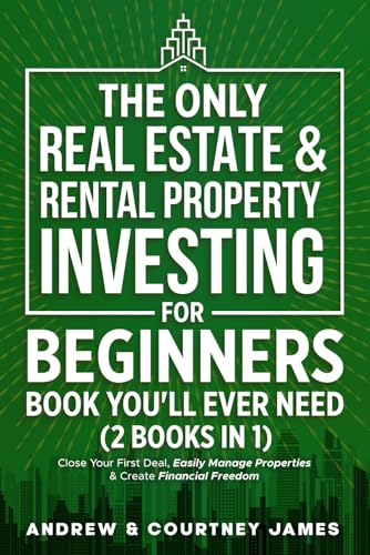 The Only Real Estate & Rental Property Investing For Beginners Book You’ll Ever Need (2 in 1): Close Your First Deal, Easily Manage Properties, & Create Financial Freedom (Start A Business)