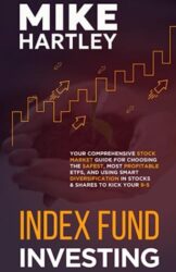 Index Fund Investing: Your Comprehensive Stock Market Guide for Choosing the Safest, Most Profitable ETFs, and Using Smart Diversification in Stocks and Shares to Kick Your 9-5 (Investing with Safety)