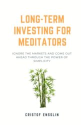 Long-term Investing for Meditators: Ignore the Markets and Come Out Ahead through the Power of Simplicity