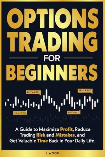 Options Trading for Beginners: A Guide to Maximize Profits, Reduce Trading Risk and Mistakes, and Get Valuable Time Back in Your Daily Life