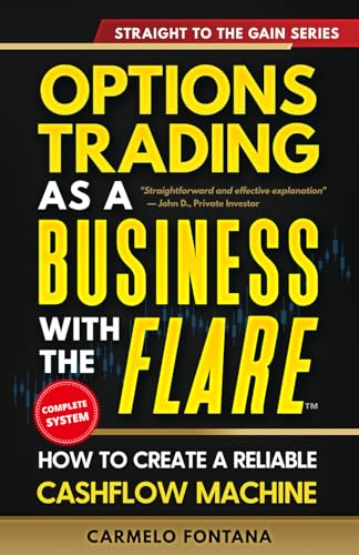 Options Trading As A Business With The Flare: My Complete, Proven Strategy To Generate Consistent, Predictable, High-Probability, Low-Risk Income