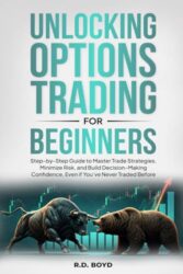 Unlocking Options Trading for Beginners: Step-by-Step Guide to Master Trade Strategies, Minimize Risk, and Build Decision-Making Confidence, Even if You’ve Never Traded Before