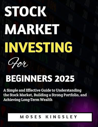 Stock Market Investing For Beginners 2025: A Simple and Effective Guide to Understanding the Stock Market, Building a Strong Portfolio, and Achieving Long-Term Wealth