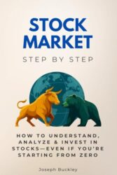 Stock Market Step by Step: How to Understand, Analyze & Invest in Stocks—Even If You’re Starting from Zero (Economics, Finance & Business Step by Step)
