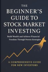 The Beginners Guide To Stock Market Investing: A Comprehensive for New Investors