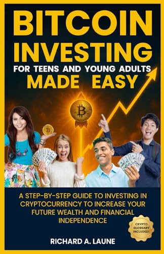 Bitcoin Investing for Teens and Young Adults Made Easy: A-Step-by-Step Guide to Investing in Cryptocurrency to Increase Your Long-Term Future Wealth and Financial Independence