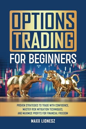 Options Trading For Beginners: Proven Strategies to Trade With Confidence, Master Risk Mitigation Techniques, and Maximize Profits for Financial Freedom