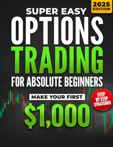 Super Easy Options Trading for Absolute Beginners: Learn the Step-by-Step System to Start Trading Options and Generate Passive Income in Just 30 Days — Even If You’ve Never Touched the Stock Market