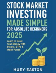 Stock Market Investing Made Simple for Absolute Beginners 2025: Learn How to Buy Stocks, Build Wealth, and Retire Rich – Even If You’re Clueless About Investing!