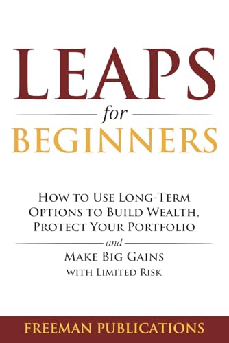 LEAPS for Beginners: How to Use Long-Term Options to Build Wealth, Protect Your Portfolio and Make Big Gains with Limited Risk (Options Trading for Beginners)