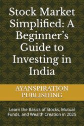 Stock Market Simplified: A Beginner’s Guide to Investing in India: Learn the Basics of Stocks, Mutual Funds, and Wealth Creation in 2025