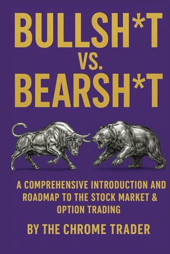 BULLSH*T VS. BEARSH*T: A COMPREHENSIVE INTRODUCTION AND ROADMAP TO THE STOCK MARKET & OPTION TRADING