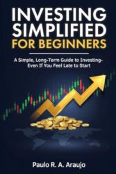 Investing Simplified for Beginners: A Simple, Long-Term Guide to Investing — Even If You Feel Late to Start