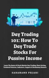 Day Trading 101: How To Day Trade Stocks For Passive Income: Learn The Basics Of Stock Market Day Trading: Chart Setting, Technical Patterns, Indicators, Gappers & Breakaway Runners