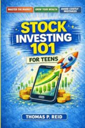 Stock Investing 101 for Teens: Understand The Market, Build Wealth, and Avoid Costly Beginner Mistakes
