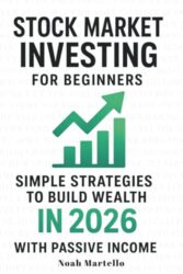 Stock Market Investing for Beginners: A Simple Step-by-Step Guide to Build Wealth in 2026 with Stocks, ETFs, Retirement Accounts, Passive Income, and Financial Freedom