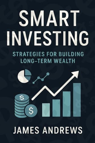 Smart Investing: Strategies for Building Long-Term Wealth: Proven Strategies to Grow Your Wealth, Harness Compound Interest, and Achieve Financial Freedom