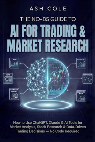 The No-BS Guide to AI for Trading & Market Research: How to Use ChatGPT, Claude & AI Tools for Market Analysis, Stock Research & Data-Driven Trading … — No Code Required (The No-BS AI Playbooks)