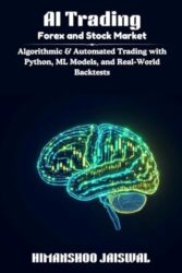 AI Trading: Forex and Stock Market: Algorithmic & Automated Trading with Python, ML Models, and Real-World Backtests (AI and Money)