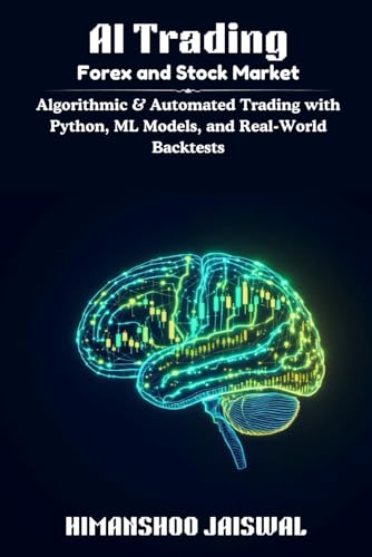 AI Trading: Forex and Stock Market: Algorithmic & Automated Trading with Python, ML Models, and Real-World Backtests (AI and Money)